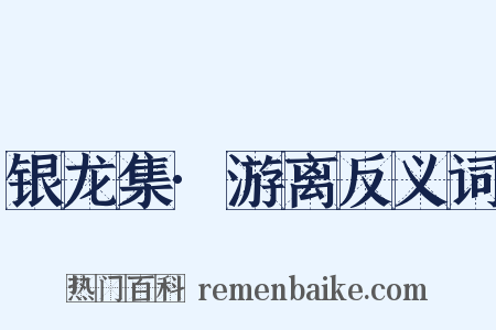 银龙集·游离反义词是什么意思的图片